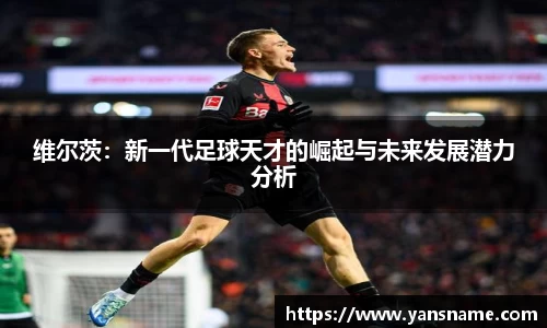 维尔茨：新一代足球天才的崛起与未来发展潜力分析
