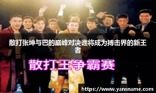散打张坤与巴的巅峰对决谁将成为搏击界的新王者