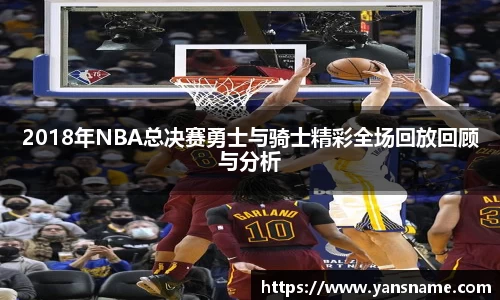 2018年NBA总决赛勇士与骑士精彩全场回放回顾与分析