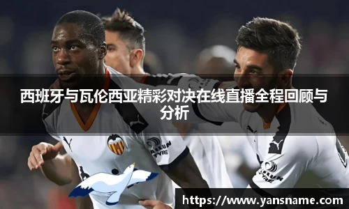 西班牙与瓦伦西亚精彩对决在线直播全程回顾与分析