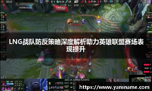 LNG战队防反策略深度解析助力英雄联盟赛场表现提升