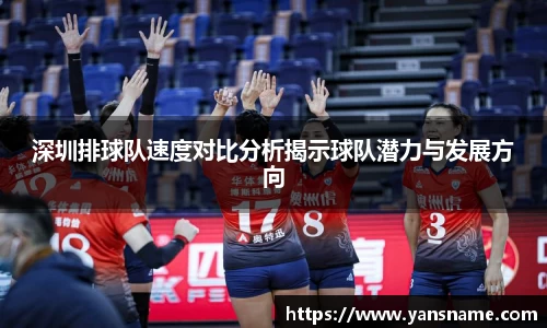 深圳排球队速度对比分析揭示球队潜力与发展方向