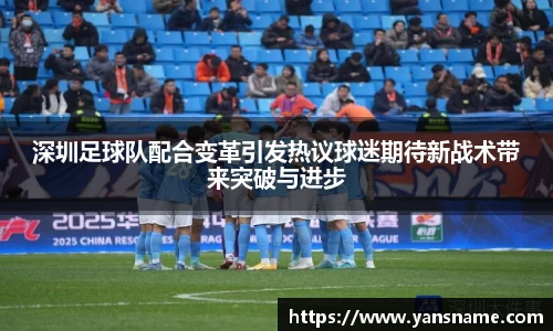 深圳足球队配合变革引发热议球迷期待新战术带来突破与进步